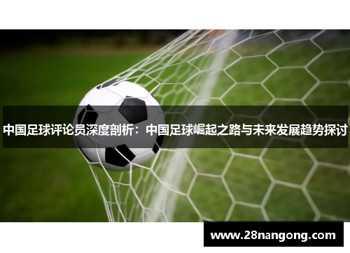 中国足球评论员深度剖析：中国足球崛起之路与未来发展趋势探讨